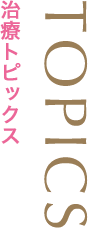 TOPICS 治療トピックス